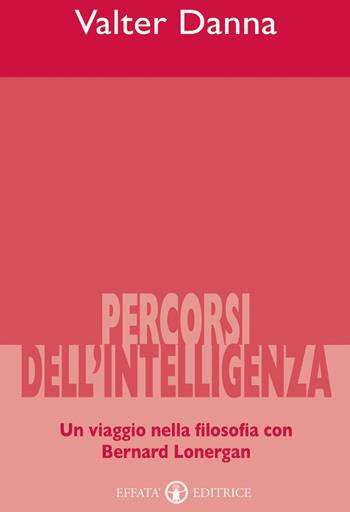 Percorsi dell'intelligenza. Un viaggio nella filosofia con Bernard Lonergan - Valter Danna - Libro Effatà Editrice 2003, Accademia | Libraccio.it