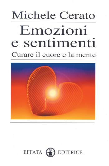 Emozioni e sentimenti. Curare il cuore e la mente - Michele Cerato - Libro Effatà Editrice 2003, Res humanae | Libraccio.it