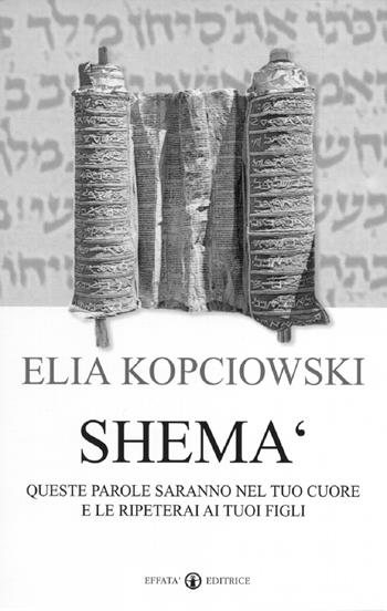 Shemà. Queste parole saranno nel tuo cuore e le ripeterai ai tuoi figli - Elia Kopciowski - Libro Effatà 2004, Studi giudaici | Libraccio.it