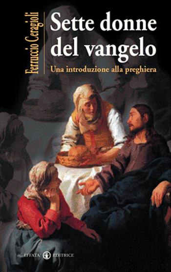 Sette donne del vangelo. Una introduzione alla preghiera - Ferruccio Ceragioli - Libro Effatà Editrice 2005, La parola e le parole | Libraccio.it
