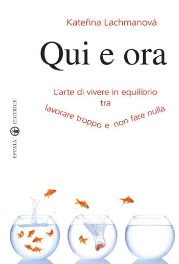 Qui e ora. L'arte di vivere in equilibrio tra lavorare troppo e non fare nulla - Katerina Lachmanova - Libro Effatà Editrice 2009, Res humanae | Libraccio.it