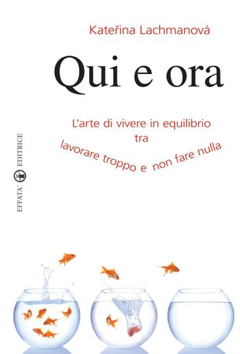 Qui e ora. L'arte di vivere in equilibrio tra lavorare troppo e non fare nulla - Katerina Lachmanova - Libro Effatà 2009, Res humanae | Libraccio.it