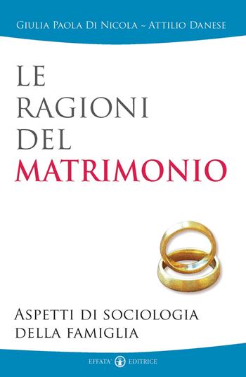 Le ragioni del matrimonio. Aspetti di sociologia della famiglia - Giulia Paola Di Nicola, Attilio Danese - Libro Effatà Editrice 2006, Scienze del matrimonio | Libraccio.it
