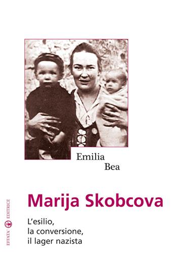 Marija Skobcova. L'esilio, la conversione, il lager nazista - Emilia Bea Pérez - Libro Effatà Editrice 2009, Ponti | Libraccio.it