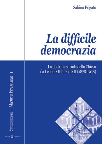 La difficile democrazia. La dottrina sociale della Chiesa da Leone XIII a Pio XII (1878-1958) - Sabino Frigato - Libro Effatà Editrice 2007, Studia Taurinensia | Libraccio.it