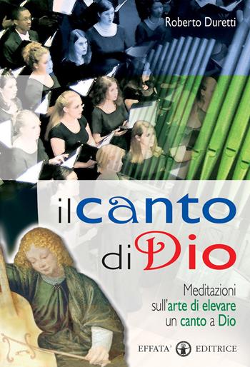 Il canto di Dio. Meditazioni sull'arte di elevare un canto a Dio - Roberto Duretti - Libro Effatà 2007, Temi pastorali | Libraccio.it