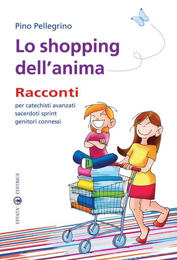 Lo shopping dell'anima. Racconti per catechisti avanzati sacerdoti sprint genitori connessi - Pino Pellegrino - Libro Effatà Editrice 2010, Educare perché | Libraccio.it