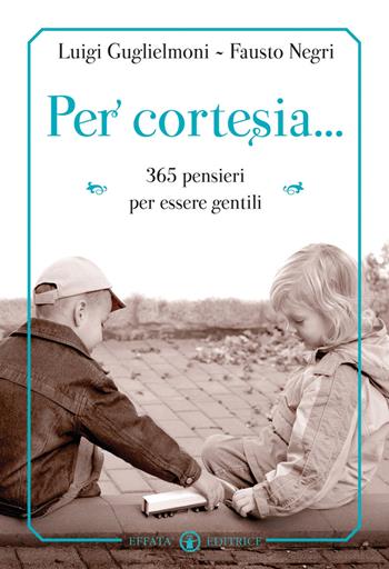 Per cortesia... 365 pensieri per diventare gentili - Luigi Guglielmoni, Fausto Negri - Libro Effatà Editrice 2012, Libera-mente | Libraccio.it