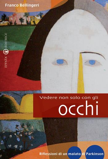 Vedere non solo con gli occhi. Diario di un vedente parkinsoniano - Franco Bellingeri - Libro Effatà 2009, Il piacere di leggere | Libraccio.it