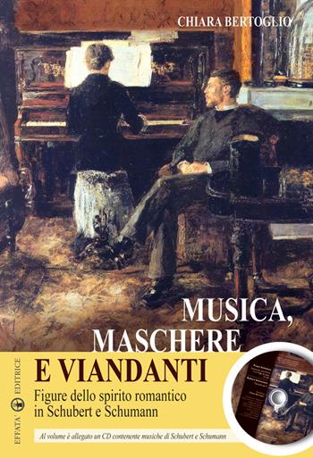 Musica, maschere e viandanti. Figure dello spirito romantico in Schubert e Schumann. Con CD Audio - Chiara Bertoglio - Libro Effatà Editrice 2008, L' occhio dell'anima | Libraccio.it