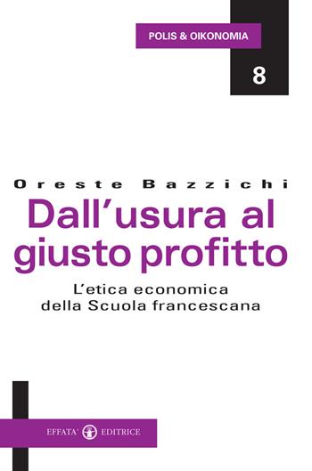 Dall'usura al giusto profitto. L'etica economica della scuola francescana - Oreste Bazzichi - Libro Effatà Editrice 2008, Polis e Oikonomia | Libraccio.it