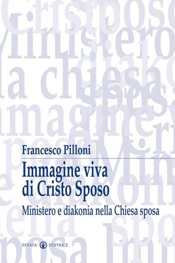 Immagine viva di Cristo sposo. Ministero e diakonia nella Chiesa sposa - Francesco Pilloni - Libro Effatà Editrice 2009, Spiritualità nuziale | Libraccio.it