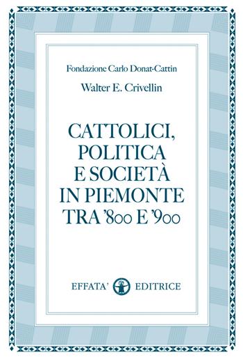 Cattolici, politica e società in Piemonte tra '800 e '900 - Walter E. Crivellin - Libro Effatà Editrice 2008, Conoscere e agire | Libraccio.it