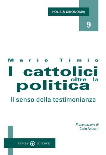 I cattolici oltre la politica. Il senso della testimonianza - Mario Timio - Libro Effatà Editrice 2010, Polis e Oikonomia | Libraccio.it