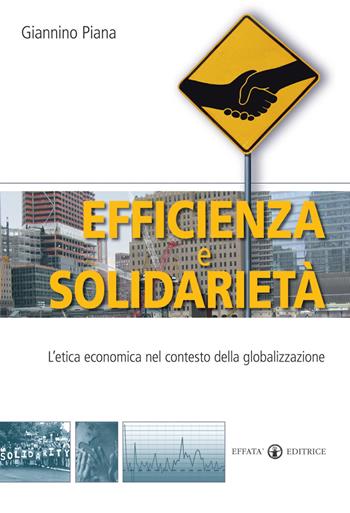 Efficienza e solidarietà. L'etica economica nel contesto della globalizzazione - Giannino Piana - Libro Effatà Editrice 2008, Conoscere e agire | Libraccio.it