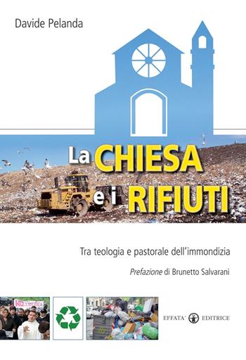 La Chiesa e i rifiuti. Tra teologia e pastorale dell'immondizia - Davide Pelanda - Libro Effatà Editrice 2009, Conoscere e agire | Libraccio.it