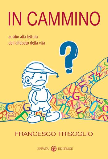 In cammino. Ausilio alla lettura dell'alfabeto della vita - Francesco Trisoglio - Libro Effatà Editrice 2009, Cose buone per crescere | Libraccio.it