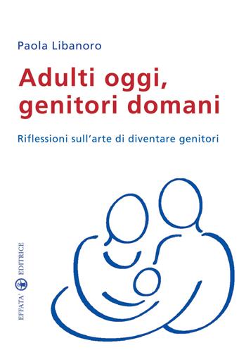 Adulti oggi, genitori domani. Riflessioni sull'arte di diventare genitori - Paola Libanoro Raineri - Libro Effatà Editrice 2009, Famiglia e dintorni | Libraccio.it
