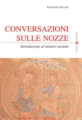 Conversazioni sulle nozze. Introduzione al mistero nuziale - Francesco Pilloni - Libro Effatà Editrice 2009, Spiritualità nuziale | Libraccio.it
