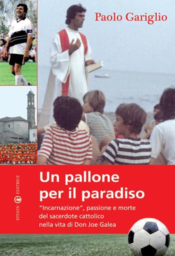 Un pallone per il paradiso. «Incarnazione», passione e morte del sacerdote cattolico nella vita di Don Joe Galea - Paolo Gariglio - Libro Effatà Editrice 2009, Le bussole | Libraccio.it