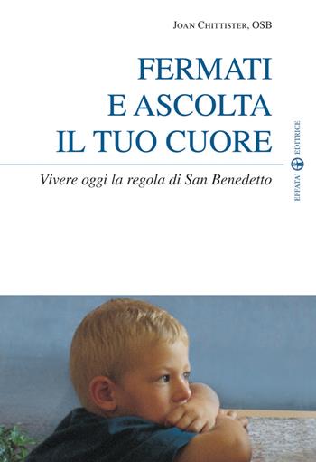 Fermati e ascolta il tuo cuore. Vivere oggi la Regola di san Benedetto - Joan Chittister - Libro Effatà 2009, Spiritualità come, dove, quando | Libraccio.it