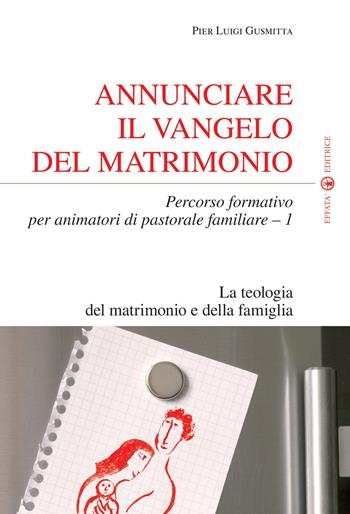 Annunciare il vangelo del matrimonio. Percorso formativo per animatori di pastorale familiare. Vol. 1: La teologia del matrimonio e della famiglia - Pier Luigi Gusmitta - Libro Effatà Editrice 2010, Temi pastorali | Libraccio.it