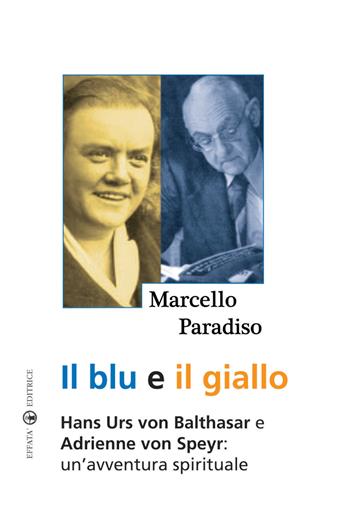 Il blu e il giallo. Hans Urs von Balthasar e Adrienne von Speyr. Un'avventura spirituale - Marcello Paradiso - Libro Effatà Editrice 2009, Ponti | Libraccio.it
