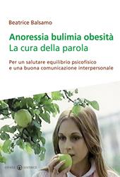 Anoressia bulimia obesità. La cura della parola. Per un salutare equilibrio psicofisico e una buona comunicazione interpersonale