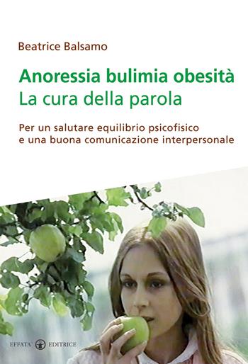 Anoressia bulimia obesità. La cura della parola. Per un salutare equilibrio psicofisico e una buona comunicazione interpersonale - Beatrice Balsamo - Libro Effatà 2009, Il symbolon | Libraccio.it