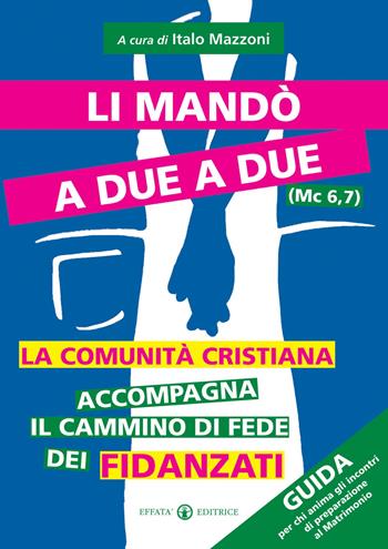 Li mandò a due a due (Mc 6, 7). La comunità cristiana accompagna il cammino di fede dei fidanzati. Guida per chi anima gli incontri di preparazione al matrimonio  - Libro Effatà Editrice 2009, Comunicare l'assoluto | Libraccio.it