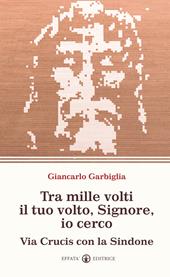 Tra mille volti il tuo volto, Signore, io cerco. Via Crucis con la Sindone