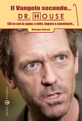 Il Vangelo secondo... Dr. House. Chi va con lo zoppo, a volte, impara a camminare... - Diego Goso - Libro Effatà 2009, Ridere fa buon sangue | Libraccio.it