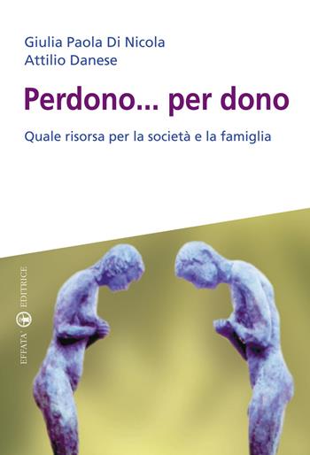 Perdono... per dono. Quale risorsa per la società e la famiglia - Giulia Paola Di Nicola, Attilio Danese - Libro Effatà Editrice 2009, Scienze del matrimonio | Libraccio.it