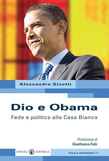 Dio e Obama. Fede e politica alla Casa Bianca - Alessandro Gisotti - Libro Effatà Editrice 2010, Polis e Oikonomia | Libraccio.it