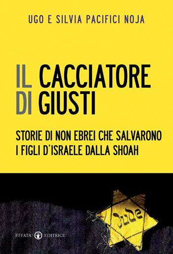 Il cacciatore di giusti. Storie di non ebrei che salvarono i figli d'Israele dalla Shoah - Ugo Giorgio Pacifici Noja, Silvia Pacifici Noja - Libro Effatà Editrice 2010, Le bussole | Libraccio.it