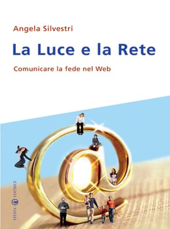 La luce e la rete. Comunicare la fede nel Web - Angela Silvestri - Libro Effatà Editrice 2010, Temi pastorali | Libraccio.it