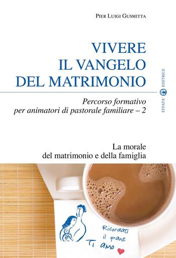 Vivere il Vangelo del matrimonio. Percorso formativo per animatori di pastorale familiare. Vol. 2: La morale del matrimonio e della famiglia - Pier Luigi Gusmitta - Libro Effatà Editrice 2010, Temi pastorali | Libraccio.it