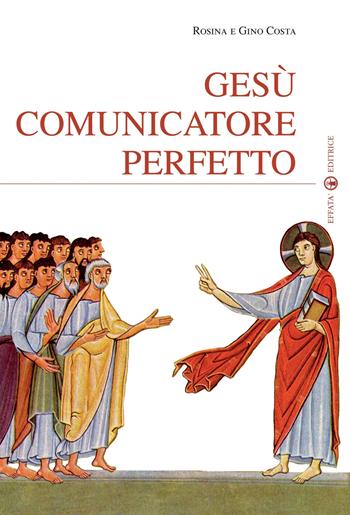 Gesù comunicatore perfetto - Rosina Costa, Gino Costa - Libro Effatà 2010, Spiritualità come, dove, quando | Libraccio.it