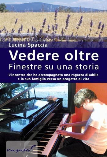 Vedere oltre. Finestre su una storia. L'incontro che ha accompagnato una ragazza disabile e la sua famiglia verso un progetto di vita - Lucina Spaccia - Libro Effatà Editrice 2010, Vita-grafie | Libraccio.it