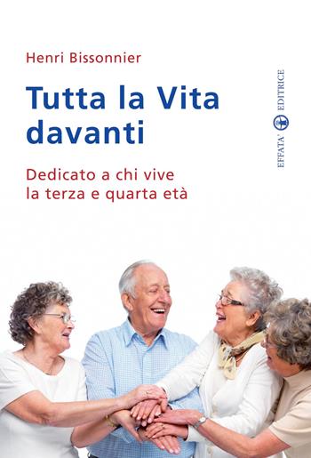 Tutta la vita davanti a noi. Dedicato a chi vive la terza e quarta età - Henri Bissonnier - Libro Effatà Editrice 2010, Res humanae | Libraccio.it