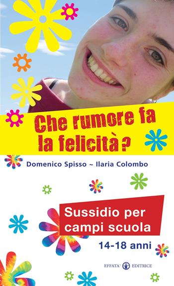 Che rumore fa la felicità? Sussidio per campi scuola 14-18 anni - Domenico Spisso, Ilaria Colombo - Libro Effatà Editrice 2010, Comunicare l'assoluto | Libraccio.it