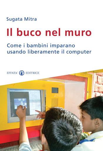 Il buco nel muro. Come i bambini delle bidonville imparano usando liberamente il computer - Sugata Mitra - Libro Effatà Editrice 2011, Educare perché | Libraccio.it