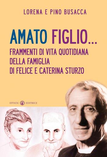 Amato figlio... Frammenti di vita quotidiana della famiglia di Felice e Caterina Sturzo - Lorena Busacca, Pino Busacca - Libro Effatà 2011, Ponti | Libraccio.it