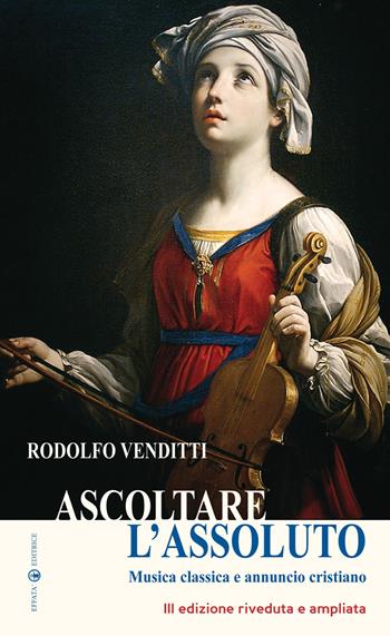Ascoltare l'assoluto. Musica classica e annuncio cristiano. Ediz. ampliata - Rodolfo Venditti - Libro Effatà Editrice 2010, L' occhio dell'anima | Libraccio.it