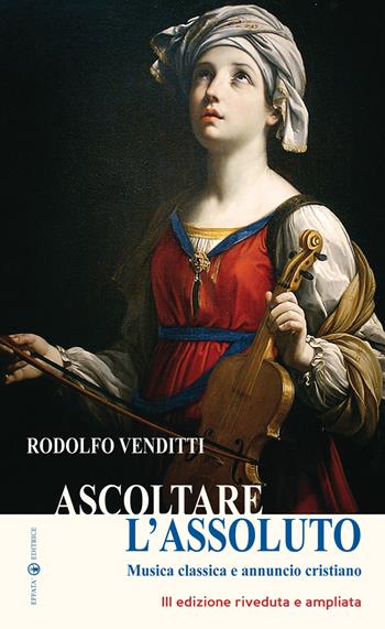 Ascoltare l'assoluto. Musica classica e annuncio cristiano. Ediz. ampliata - Rodolfo Venditti - Libro Effatà 2010, L' occhio dell'anima | Libraccio.it