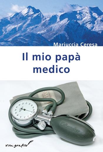 Il mio papà medico - Mariuccia Ceresa - Libro Effatà Editrice 2010, Vita-grafie | Libraccio.it