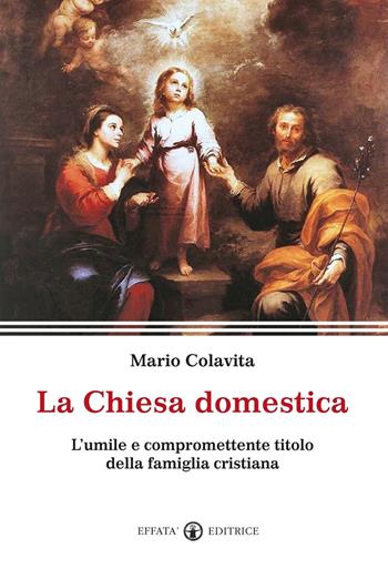 La Chiesa domestica. L'umile e compromettente titolo della famiglia cristiana - Mario Colavita - Libro Effatà Editrice 2015, Le chiavi della famiglia | Libraccio.it