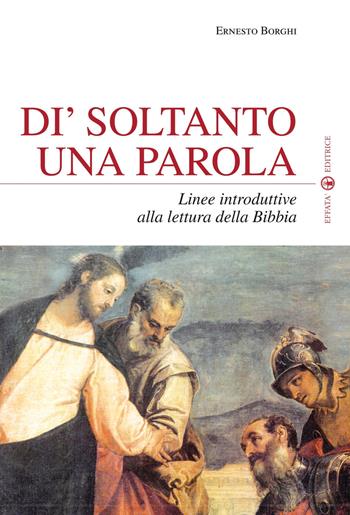 Di' soltanto una parola. Per leggere la Bibbia nella cultura di oggi - Ernesto Borghi - Libro Effatà 2010, Spiritualità come, dove, quando | Libraccio.it