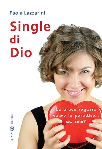 Single di Dio. Le brave ragazze vanno in paradiso... da sole? - Paola Lazzarini - Libro Effatà Editrice 2010, Res humanae | Libraccio.it