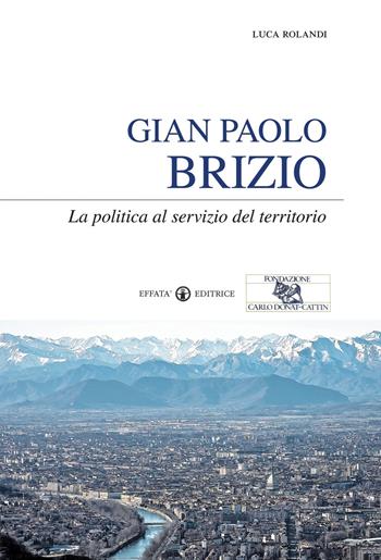 Gian Paolo Brizio. La politica al servizio del territorio - Luca Rolandi - Libro Effatà 2010, Conoscere e agire | Libraccio.it